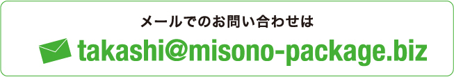 メールでのお問い合わせはtakashi@misono-package.biz